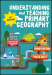 Understanding and Teaching Primary Geography